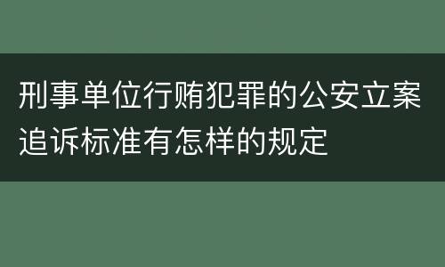 刑事单位行贿犯罪的公安立案追诉标准有怎样的规定