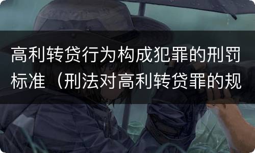 高利转贷行为构成犯罪的刑罚标准（刑法对高利转贷罪的规定）