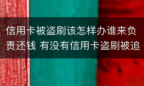 信用卡被盗刷该怎样办谁来负责还钱 有没有信用卡盗刷被追回的例子