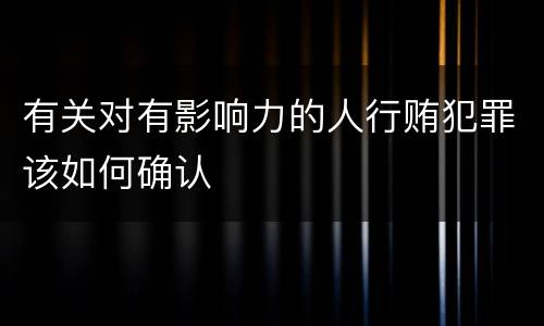 有关对有影响力的人行贿犯罪该如何确认