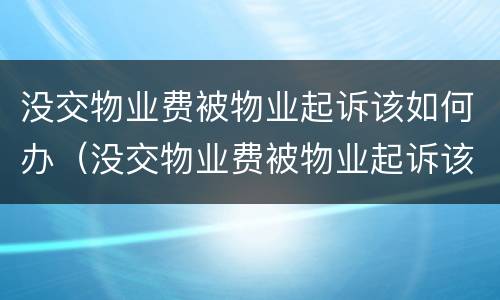 没交物业费被物业起诉该如何办（没交物业费被物业起诉该如何办手续）