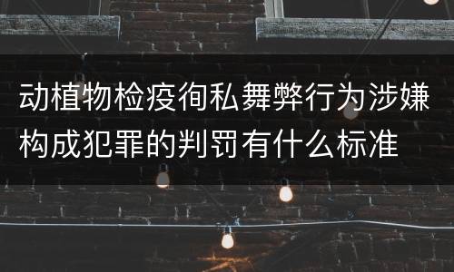 动植物检疫徇私舞弊行为涉嫌构成犯罪的判罚有什么标准