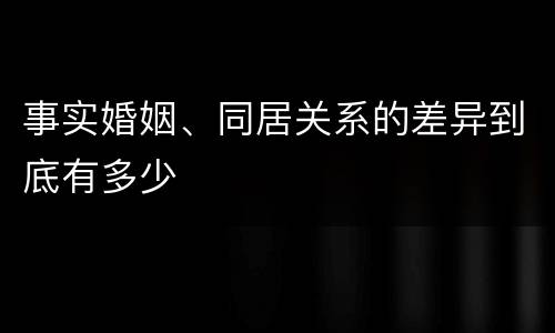 事实婚姻、同居关系的差异到底有多少