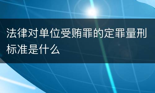 法律对单位受贿罪的定罪量刑标准是什么