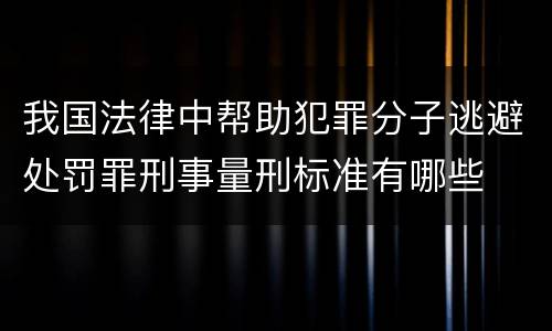 我国法律中帮助犯罪分子逃避处罚罪刑事量刑标准有哪些