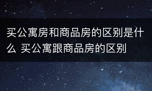 买公寓房和商品房的区别是什么 买公寓跟商品房的区别