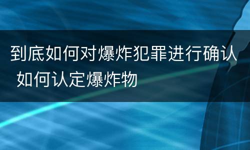 到底如何对爆炸犯罪进行确认 如何认定爆炸物