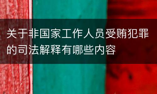 关于非国家工作人员受贿犯罪的司法解释有哪些内容