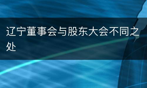 辽宁董事会与股东大会不同之处