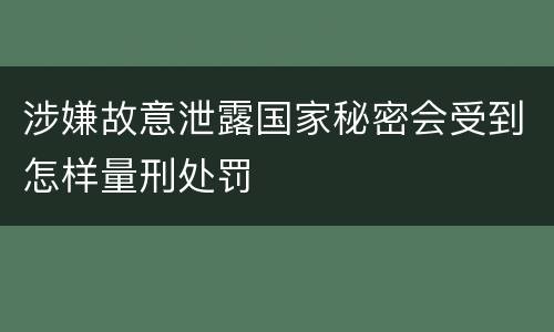 涉嫌故意泄露国家秘密会受到怎样量刑处罚