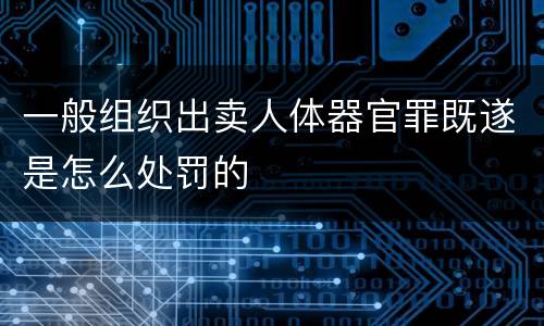 一般组织出卖人体器官罪既遂是怎么处罚的