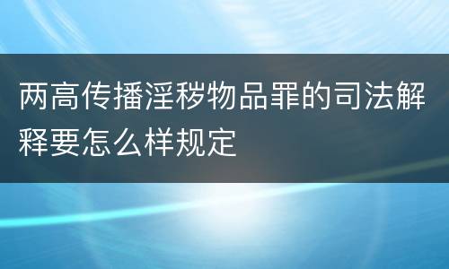 两高传播淫秽物品罪的司法解释要怎么样规定