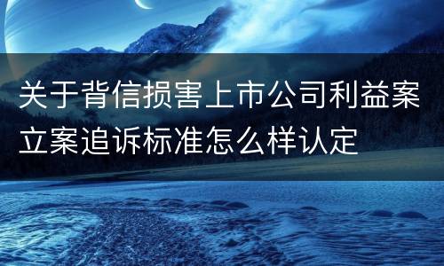 关于背信损害上市公司利益案立案追诉标准怎么样认定