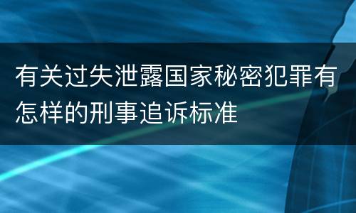 有关过失泄露国家秘密犯罪有怎样的刑事追诉标准