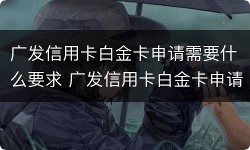 广发信用卡白金卡申请需要什么要求 广发信用卡白金卡申请需要什么要求和条件