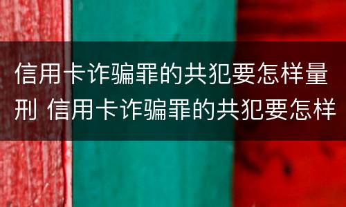 信用卡诈骗罪的共犯要怎样量刑 信用卡诈骗罪的共犯要怎样量刑才能缓刑