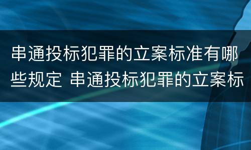 串通投标犯罪的立案标准有哪些规定 串通投标犯罪的立案标准有哪些规定呢