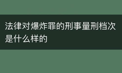 法律对爆炸罪的刑事量刑档次是什么样的