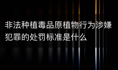 非法种植毒品原植物行为涉嫌犯罪的处罚标准是什么