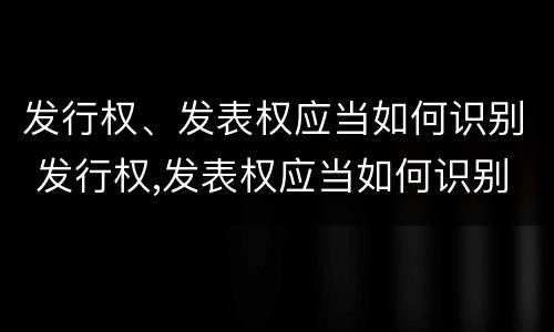 发行权、发表权应当如何识别 发行权,发表权应当如何识别出来