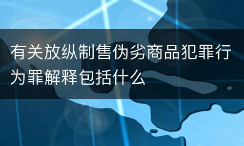 有关放纵制售伪劣商品犯罪行为罪解释包括什么