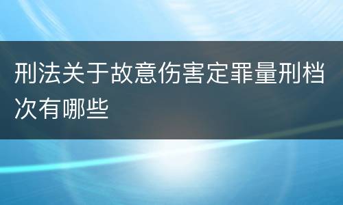 刑法关于故意伤害定罪量刑档次有哪些