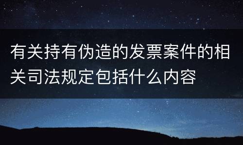 有关持有伪造的发票案件的相关司法规定包括什么内容