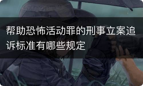 帮助恐怖活动罪的刑事立案追诉标准有哪些规定