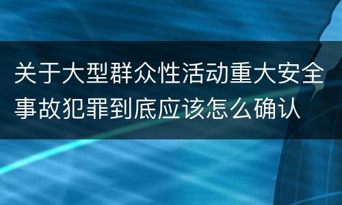 关于大型群众性活动重大安全事故犯罪到底应该怎么确认