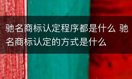 驰名商标认定程序都是什么 驰名商标认定的方式是什么