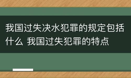 我国过失决水犯罪的规定包括什么 我国过失犯罪的特点