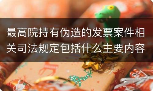 最高院持有伪造的发票案件相关司法规定包括什么主要内容