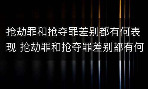 抢劫罪和抢夺罪差别都有何表现 抢劫罪和抢夺罪差别都有何表现和特征