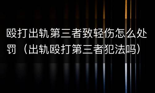 殴打出轨第三者致轻伤怎么处罚（出轨殴打第三者犯法吗）