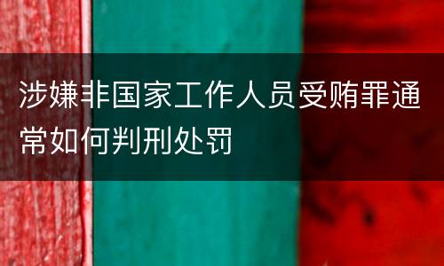 涉嫌非国家工作人员受贿罪通常如何判刑处罚