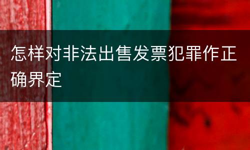 怎样对非法出售发票犯罪作正确界定