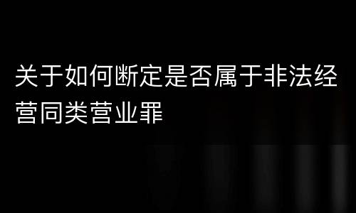 关于如何断定是否属于非法经营同类营业罪