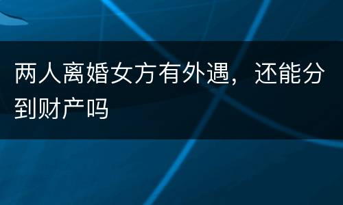 两人离婚女方有外遇，还能分到财产吗