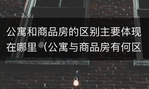 公寓和商品房的区别主要体现在哪里（公寓与商品房有何区别）