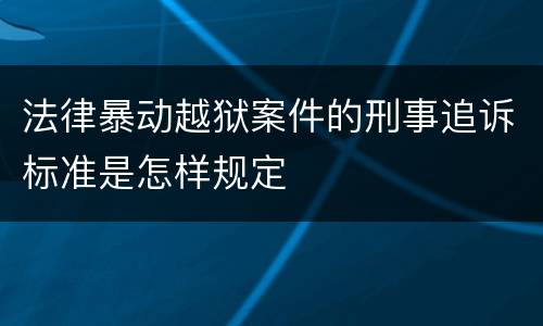 法律暴动越狱案件的刑事追诉标准是怎样规定