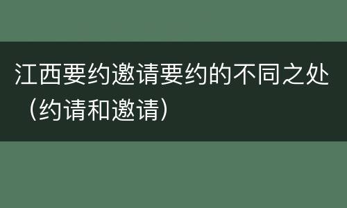 江西要约邀请要约的不同之处（约请和邀请）