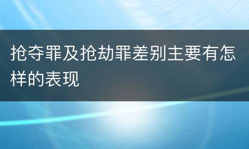 抢夺罪及抢劫罪差别主要有怎样的表现