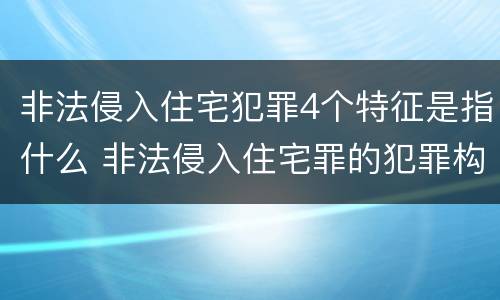 非法侵入住宅犯罪4个特征是指什么 非法侵入住宅罪的犯罪构成