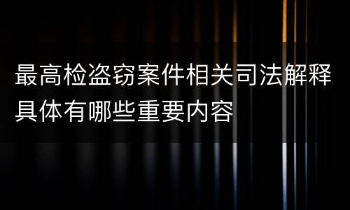 最高检盗窃案件相关司法解释具体有哪些重要内容