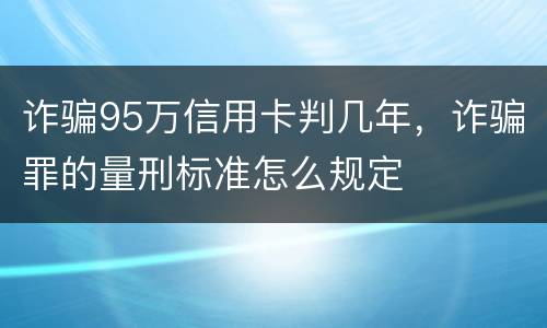 诈骗95万信用卡判几年，诈骗罪的量刑标准怎么规定