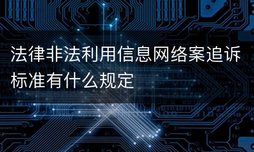 法律非法利用信息网络案追诉标准有什么规定