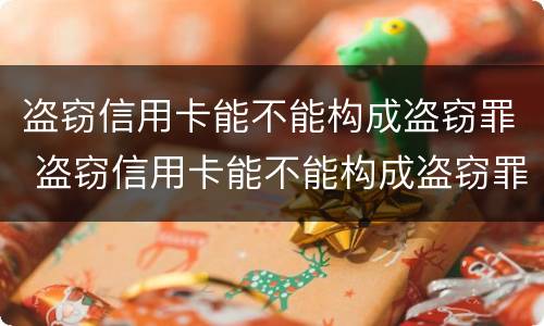 盗窃信用卡能不能构成盗窃罪 盗窃信用卡能不能构成盗窃罪