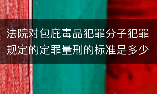 法院对包庇毒品犯罪分子犯罪规定的定罪量刑的标准是多少