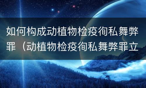 如何构成动植物检疫徇私舞弊罪（动植物检疫徇私舞弊罪立案标准）