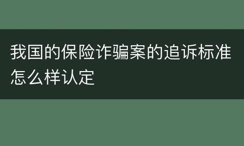 我国的保险诈骗案的追诉标准怎么样认定